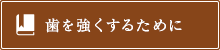 歯を強くするために