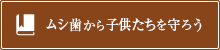 ムシ歯から子供たちを守ろう